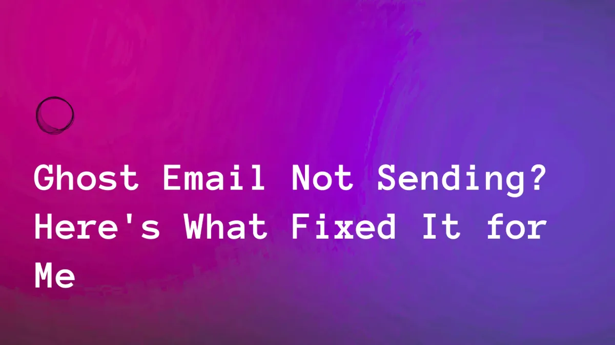 Ghost Email Not Sending? Here's What Fixed It for Me